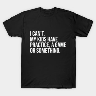 My kids probably have practice, a game or something T-Shirt